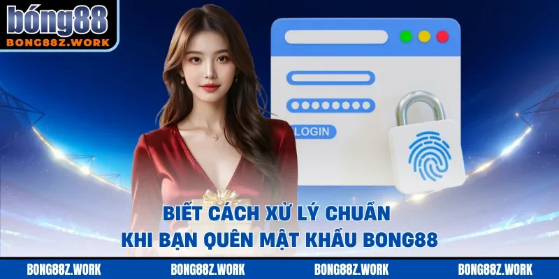 Biết cách xử lý chuẩn khi bạn quên mật khẩu Bong88