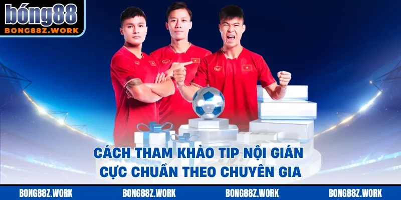 Cách tham khảo tip nội gián cực chuẩn theo chuyên gia