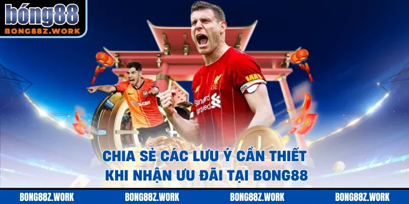 Chia sẻ các lưu ý cần thiết khi nhận ưu đãi tại Bong88