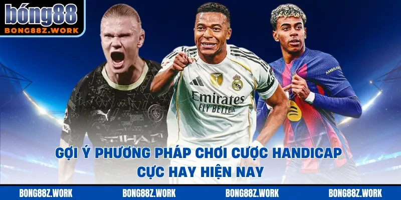 Gợi ý phương pháp chơi cược handicap cực hay hiện nay