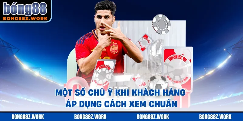 Một số chú ý khi khách hàng áp dụng cách xem chuẩn