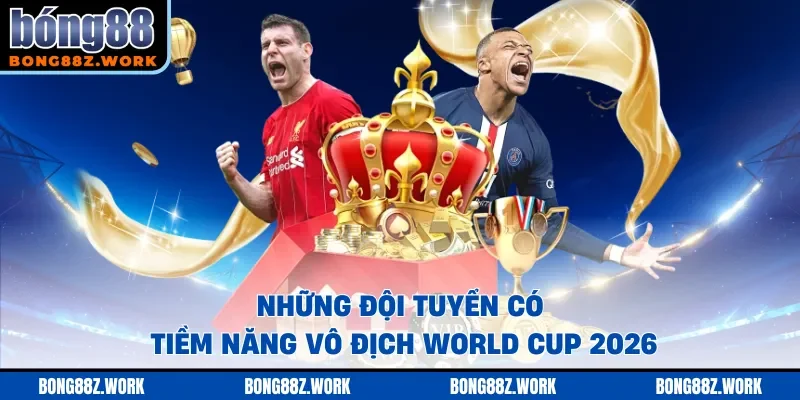 Những đội tuyển có tiềm năng vô địch World Cup 2026