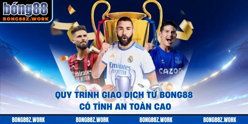 Quy trình giao dịch từ Bong88 có tính an toàn cao