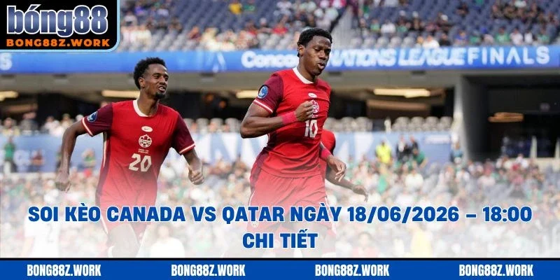Soi kèo Canada vs Qatar Ngày 18/06/2026 – 18:00 chi tiết