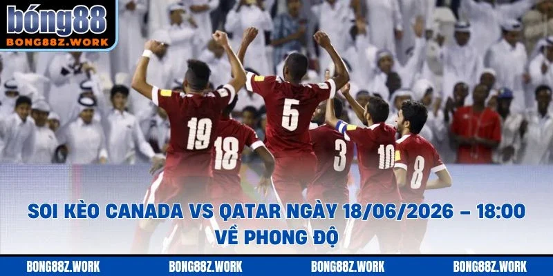 Soi kèo Canada vs Qatar Ngày 18/06/2026 – 18:00 về phong độ