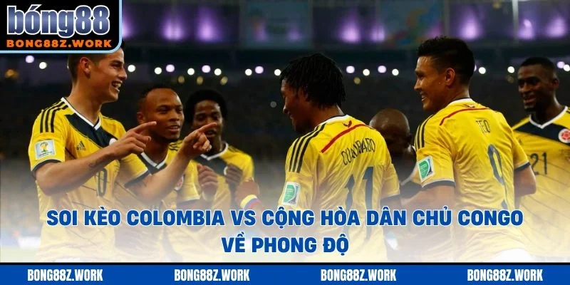Soi kèo Colombia vs Cộng hòa Dân chủ Congo về phong độ