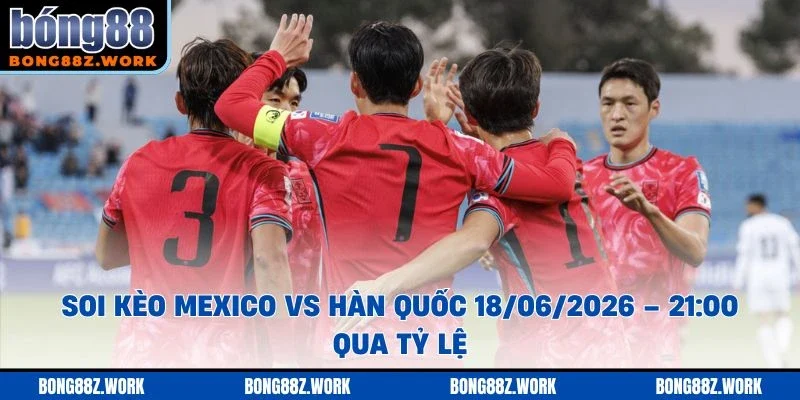 Soi kèo Mexico vs Hàn Quốc Ngày 18/06/2026 – 21:00 qua tỷ lệ