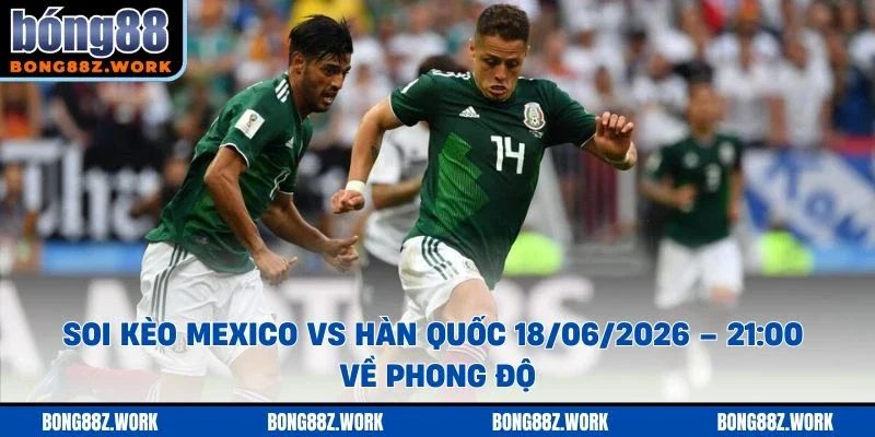 Soi kèo Mexico vs Hàn Quốc Ngày 18/06/2026 – 21:00 về phong độ