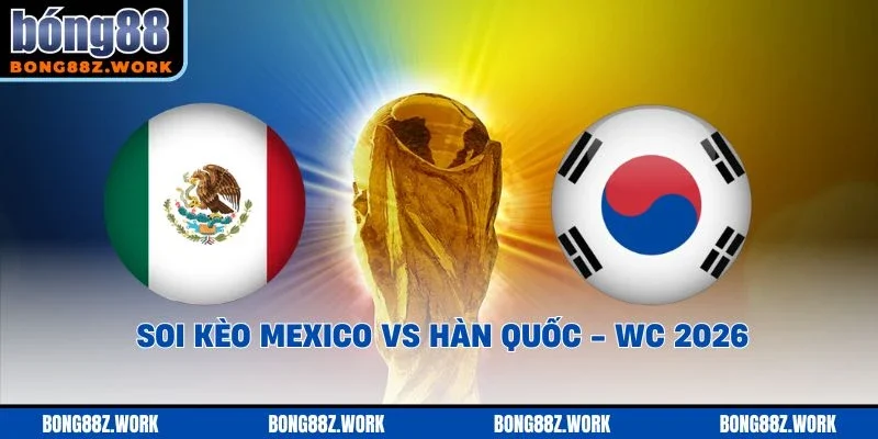 Soi kèo Mexico vs Hàn Quốc Ngày 18/06/2026