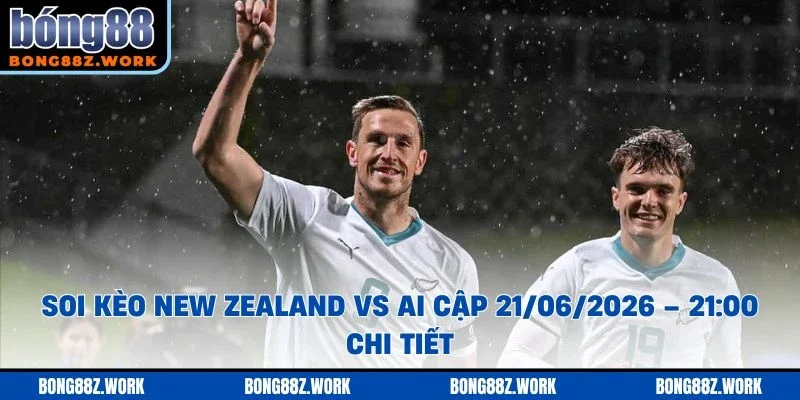 Soi kèo New Zealand vs Ai Cập Ngày 21/06/2026 – 21:00 chi tiết
