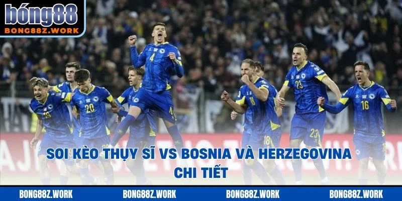 Soi kèo Thụy Sĩ vs Bosnia và Herzegovina chi tiết