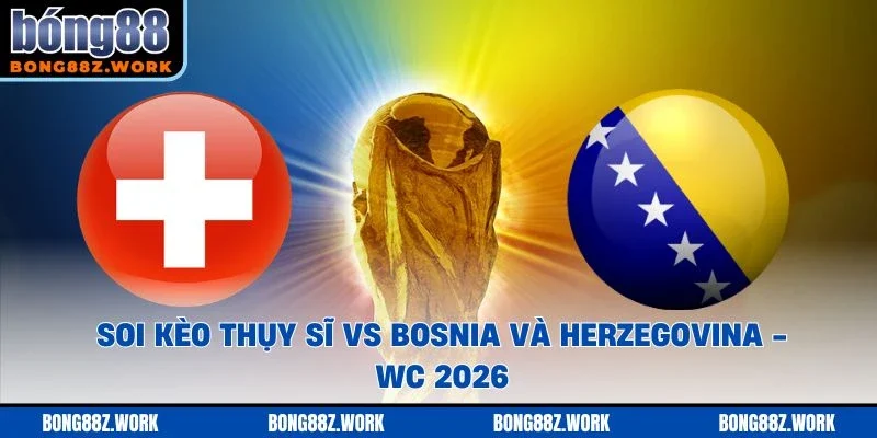 Soi kèo Thụy Sĩ vs Bosnia và Herzegovina Ngày 18/06/2026