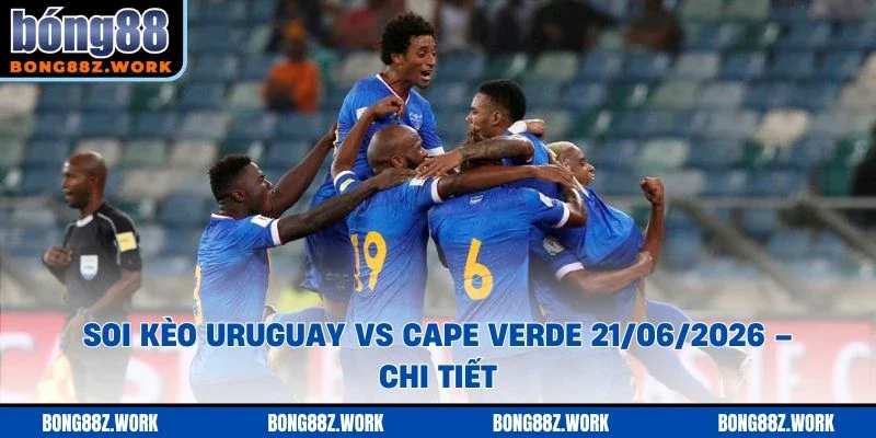 Soi kèo Uruguay vs Cape Verde Ngày 21/06/2026 – 18:00 chi tiết