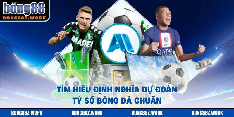 Tìm hiểu định nghĩa dự đoán tỷ số bóng đá chuẩn