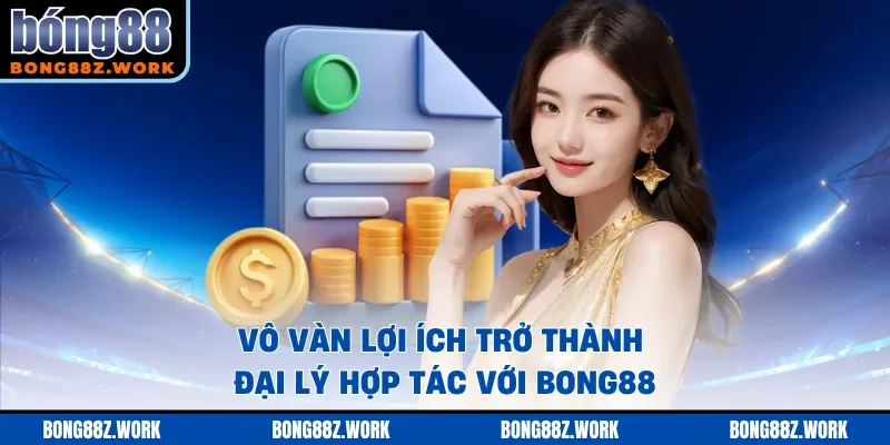 Vô vàn lợi ích trở thành đại lý hợp tác với Bong88